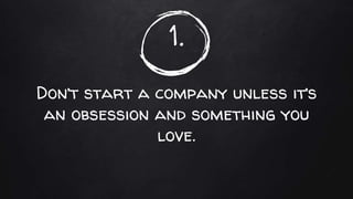 1.
Don’t start a company unless it’s
an obsession and something you
love.
 