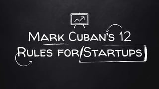 Mark Cuban’s 12
Rules for Startups
 