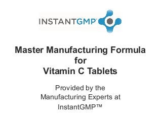 Master Manufacturing Formula
for
Vitamin C Tablets
Provided by the
Manufacturing Experts at
InstantGMP™
 