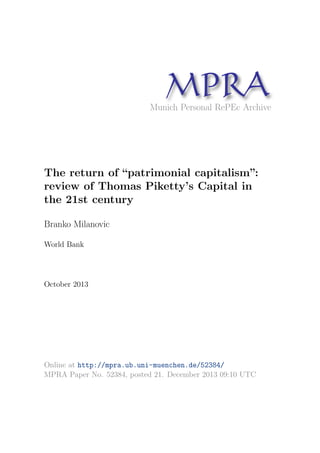 MP A
R
Munich Personal RePEc Archive

The return of “patrimonial capitalism”:
review of Thomas Piketty’s Capital in
the 21st century
Branko Milanovic
World Bank

October 2013

Online at http://mpra.ub.uni-muenchen.de/52384/
MPRA Paper No. 52384, posted 21. December 2013 09:10 UTC

 