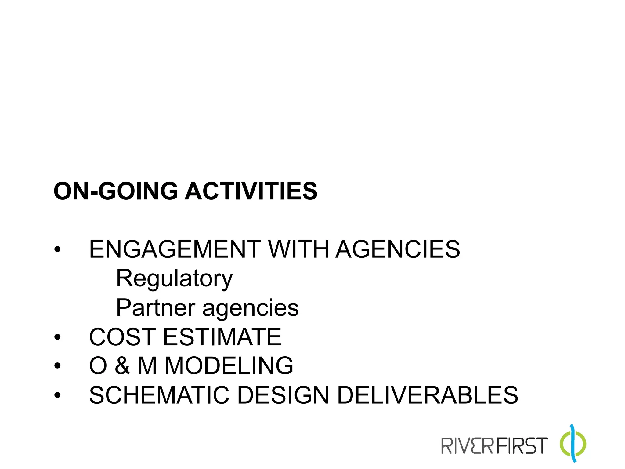 ON-GOING ACTIVITIES

•  ENGAGEMENT WITH AGENCIES
     Regulatory
     Partner agencies
•  COST ESTIMATE
•  O & M MODELING
•  SCHEMATIC DESIGN DELIVERABLES
 