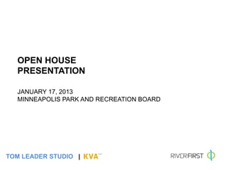 OPEN HOUSE
       PRESENTATION
       	
  
       	
  
       JANUARY 17, 2013
       MINNEAPOLIS PARK AND RECREATION BOARD




TOM LEADER STUDIO |
	
  
 