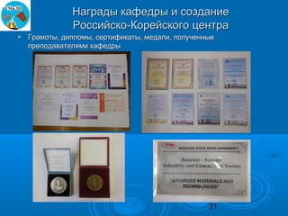 Награды кафедры и создание
               Российско-Корейского центра
   Грамоты, дипломы, сертификаты, медали, полученные
    преподавателями кафедры




                                                   21
 