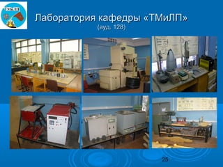 Лаборатория кафедры «ТМиЛП»
           (ауд. 128)




                        25
 