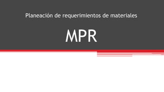 Planeación de requerimientos de materiales
MPR
 