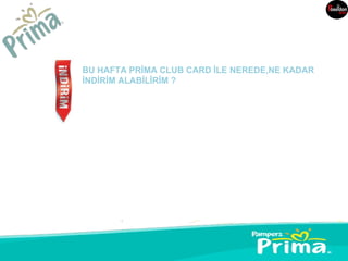 BU HAFTA PRİMA CLUB CARD İLE NEREDE,NE KADAR
İNDİRİM ALABİLİRİM ?
 