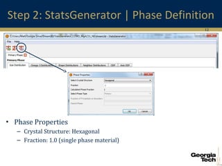 12
Step 2: StatsGenerator | Phase Definition
• Phase Properties
– Crystal Structure: Hexagonal
– Fraction: 1.0 (single phase material)
 