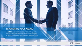 EXPERIMENTE VOCÊ MESMO
A MPR lhe convida, neste momento, para
iniciar uma parceria, orçando o seu projeto
e proporcionando uma opção diferenciada.
 