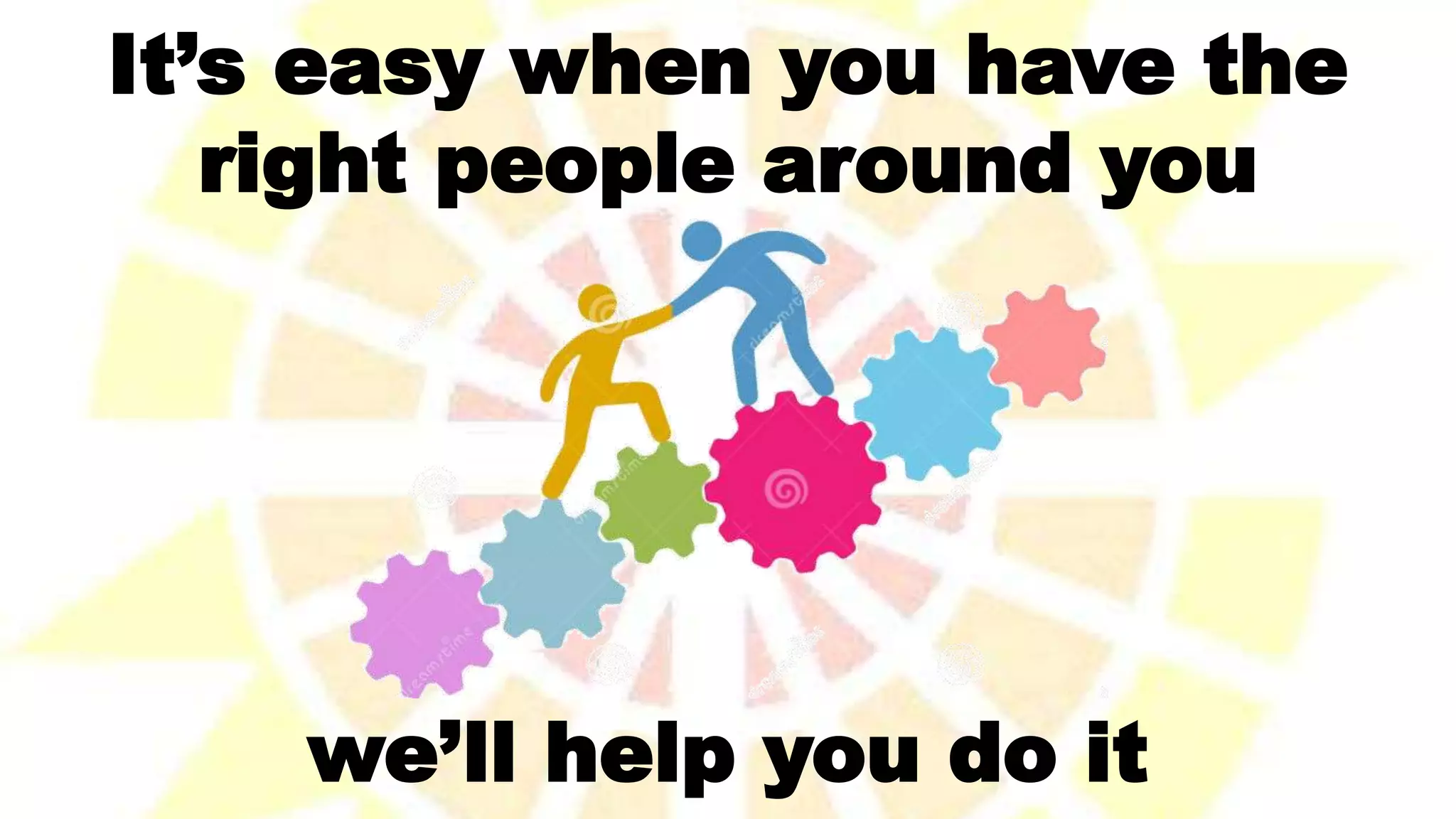 we’ll help you do it
It’s easy when you have the
right people around you
 