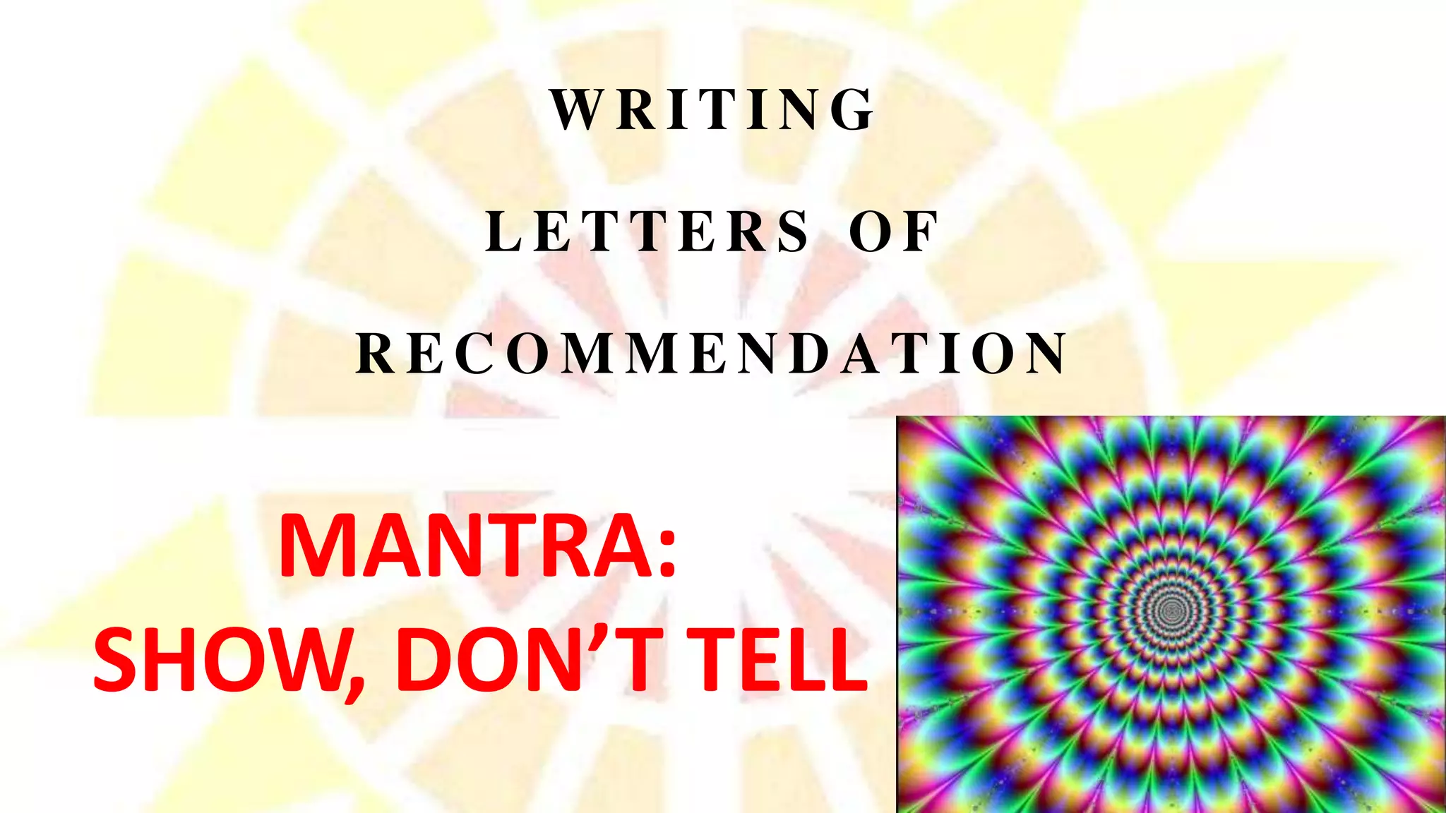 WRITING
LETTERS OF
RECOMMENDATION
MANTRA:
SHOW, DON’T TELL
 