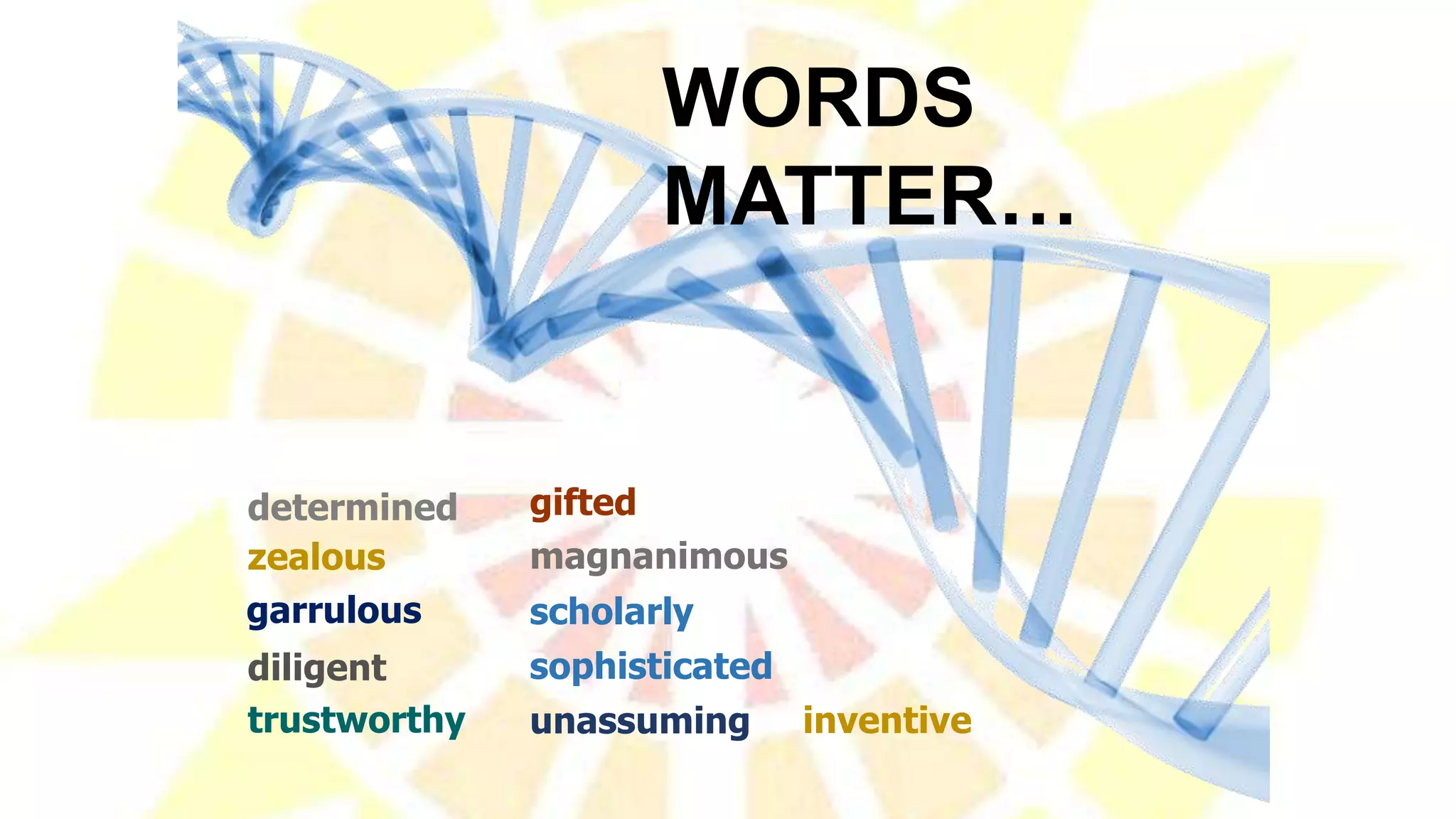WORDS
MATTER…
gifted
trustworthy
diligent
garrulous
determined
scholarly
inventive
zealous magnanimous
sophisticated
unassuming
 