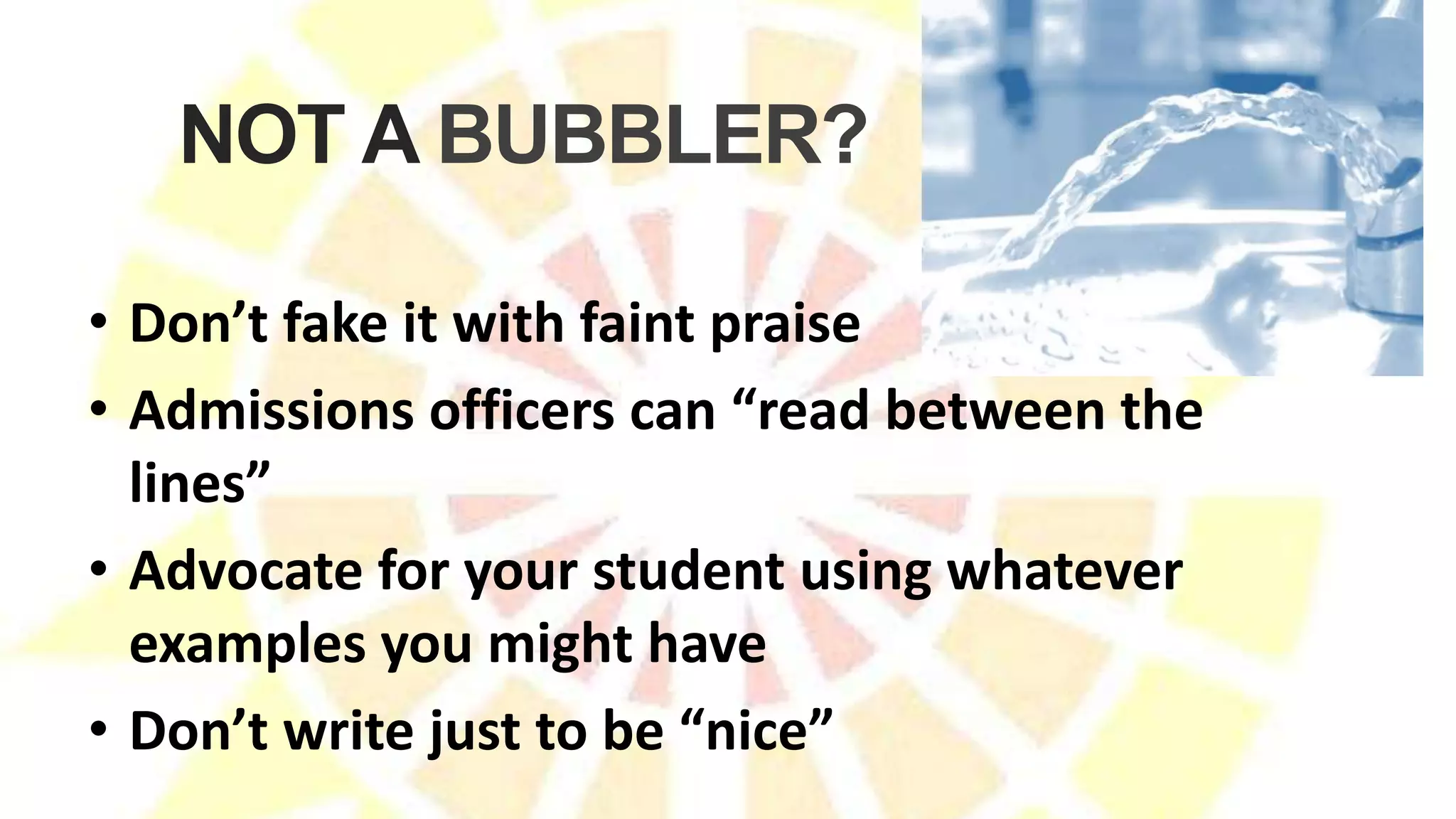 • Don’t fake it with faint praise
• Admissions officers can “read between the
lines”
• Advocate for your student using whatever
examples you might have
• Don’t write just to be “nice”
NOT A BUBBLER?
 