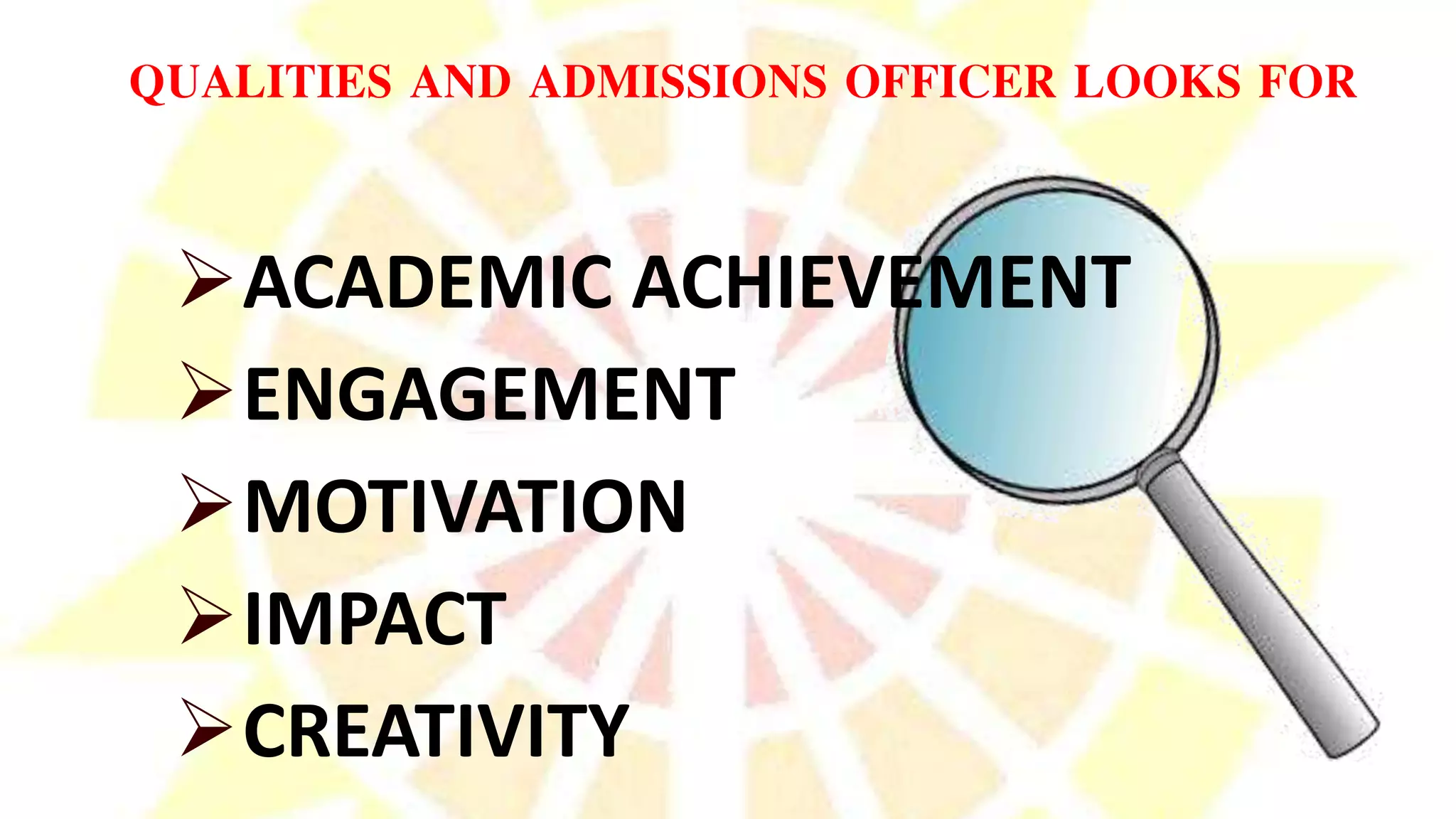 QUALITIES AND ADMISSIONS OFFICER LOOKS FOR
ACADEMIC ACHIEVEMENT
ENGAGEMENT
MOTIVATION
IMPACT
CREATIVITY
 