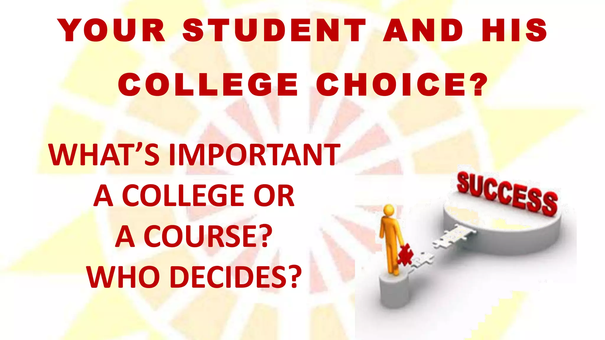 YOUR STUDENT AND HIS
COLLEGE CHOICE?
WHAT’S IMPORTANT
A COLLEGE OR
A COURSE?
WHO DECIDES?
 