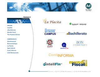 Portafolio
                      Logotipos



ONLINE:
Intelifin
eBachillerato
Mundo Fiscal
The Positive Devian


COMERCIALES:
Quanticacorp
Boncosmetique
La Placita
Sport World
Conti Informa
Lilah Restaurante




                                     Telefonós ; + 52 (777) 2-74-86-39 Cuernavaca , + 52 (55) 55-40-49-28 M éxico D.F.
 