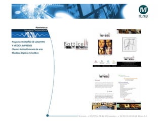 Portafolio
             Imagen Corporativa



Proyecto: REDISEÑO DE LOGOTIPO
Y MEDIOS IMPRESOS
Cliente: Botticelli escuela de arte
Medidas: Díptico 21.5x28cm




                                      Telefonós ; + 52 (777) 2-74-86-39 Cuernavaca , + 52 (55) 55-40-49-28 M éxico D.F.
 