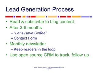 Lead Generation Process Read & subscribe to blog content After 3-6 months “ Let’s Have Coffee ” Contact Form Monthly newsletter  Keep readers in the loop Use open source CRM to track, follow up 