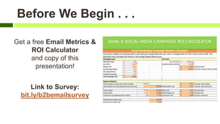 Before We Begin . . .
Get a free Email Metrics &
ROI Calculator
and copy of this
presentation!
Link to Survey:
bit.ly/b2bemailsurvey
 