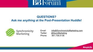 QUESTIONS?
Ask me anything at the Post-Presentation Huddle!
Email: info@SynchronicityMarketing.com
Twitter: @SyncMarketing
Phone: 561.738.5138
 