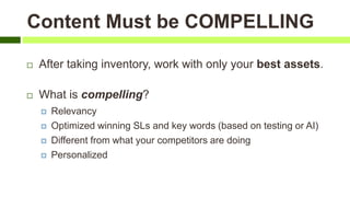 Content Must be COMPELLING
 After taking inventory, work with only your best assets.
 What is compelling?
 Relevancy
 ...