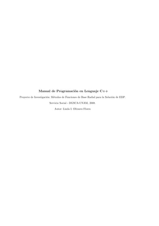 Manual de Programaci´on en Lenguaje C++
Proyecto de Investigaci´on: M´etodos de Funciones de Base Radial para la Soluci´on de EDP.
Servicio Social - DGSCA-UNAM, 2008.
Autor: Linda I. Olivares Flores
 