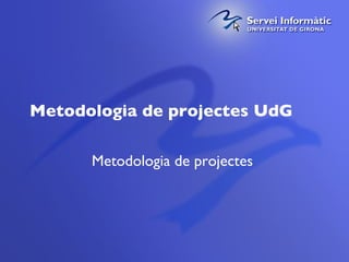 Metodologia de projectes UdG Metodologia de projectes  