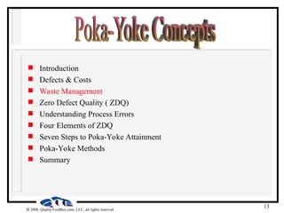 13
 2000, QualityToolBox.com, LLC, all rights reserved
 Introduction
 Defects & Costs
 Waste Management
 Zero Defect Quality ( ZDQ)
 Understanding Process Errors
 Four Elements of ZDQ
 Seven Steps to Poka-Yoke Attainment
 Poka-Yoke Methods
 Summary
 