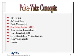 20
 2000, QualityToolBox.com, LLC, all rights reserved
 Introduction
 Defects & Costs
 Waste Management
 Zero Defect Quality ( ZDQ)
 Understanding Process Errors
 Four Elements of ZDQ
 Seven Steps to Poka-Yoke Attainment
 Poka-Yoke Methods
 Summary
 