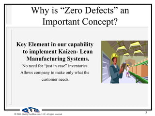 5
 2000, QualityToolBox.com, LLC, all rights reserved
Why is “Zero Defects” an
Important Concept?
Key Element in our capability
to implement Kaizen- Lean
Manufacturing Systems.
No need for “just in case” inventories
Allows company to make only what the
customer needs.
 