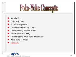 68
 2000, QualityToolBox.com, LLC, all rights reserved
 Introduction
 Defects & Costs
 Waste Management
 Zero Defect Quality ( ZDQ)
 Understanding Process Errors
 Four Elements of ZDQ
 Seven Steps to Poka-Yoke Attainment
 Poka-Yoke Methods
 Summary
 