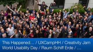 This Happened… / UXCampHH / Creativity Jam 
World Usability Day / Raum Schiff Erde / …
 
