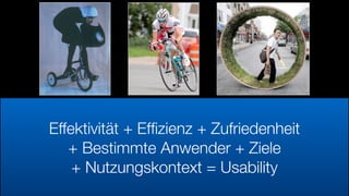 Effektivität + Efﬁzienz + Zufriedenheit
+ Bestimmte Anwender + Ziele
+ Nutzungskontext = Usability
 