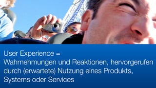 User Experience = 
Wahrnehmungen und Reaktionen, hervorgerufen
durch (erwartete) Nutzung eines Produkts,
Systems oder Services
 