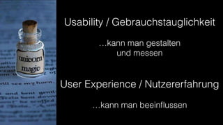 Usability / Gebrauchstauglichkeit
…kann man gestalten 
und messen
User Experience / Nutzererfahrung
…kann man beeinﬂussen
 
