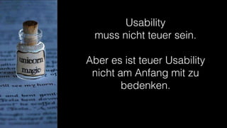 Usability 
muss nicht teuer sein.
Aber es ist teuer Usability
nicht am Anfang mit zu
bedenken.
 