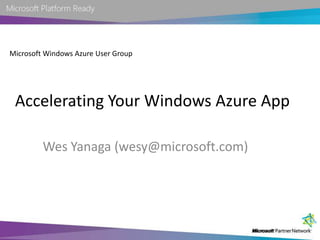 Microsoft Windows Azure User Group Accelerating Your Windows Azure App Wes Yanaga (wesy@microsoft.com) 