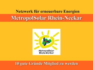 Netzwerk für erneuerbare Energien
MetropolSolar Rhein-Neckar




 10 gute Gründe Mitglied zu werden
 