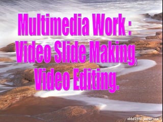 Multimedia Work : Video Slide Making, Video Editing.