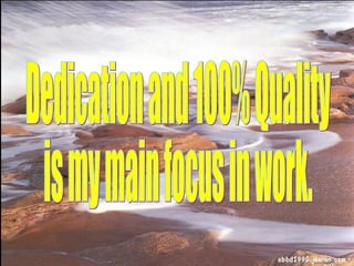 Dedication and 100% Quality is my main focus in work.