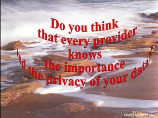 Do you think that every provider knows the importance and the privacy of your data??