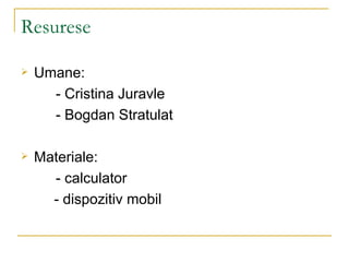 Resurese Umane: - Cristina Juravle - Bogdan Stratulat  Materiale: - calculator   - dispozitiv mobil 