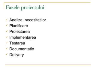 Fazele proiectului Analiza  necesitatilor Planificare Proiectarea Implementarea  Testarea Documentatie Delivery 
