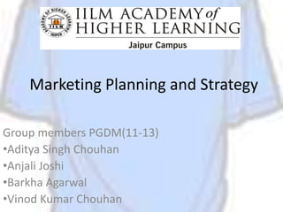 Marketing Planning and Strategy

Group members PGDM(11-13)
•Aditya Singh Chouhan
•Anjali Joshi
•Barkha Agarwal
•Vinod Kumar Chouhan
 