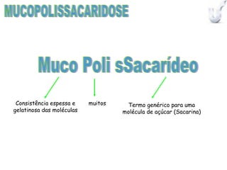 Consistência espessa e    muitos    Termo genérico para uma
gelatinosa das moléculas            molécula de açúcar (Sacarina)
 