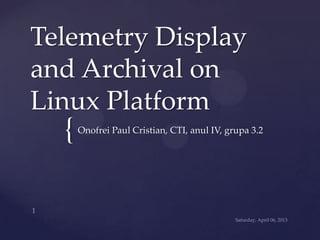 Telemetry Display
and Archival on
Linux Platform
  {   Onofrei Paul Cristian, CTI, anul IV, grupa 3.2
 