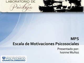 Presentado por:
Ivonne Muñoz
MPS
Escala de Motivaciones Psicosociales
 