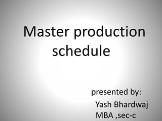 Master production
schedule
presented by:
Yash Bhardwaj
MBA ,sec-c
 