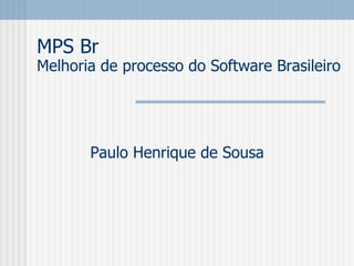 MPS Br
Melhoria de processo do Software Brasileiro
Paulo Henrique de Sousa
 