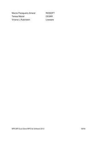 MPS.BR-Guia Geral MPS de Software:2012 59/59
Marcio Pecegueiro Amaral RIOSOFT
Teresa Maciel CESAR
Viviana L.Rubinstein Liveware
 