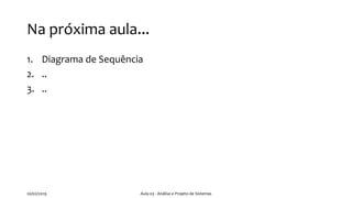 Na próxima aula...
1. Diagrama de Sequência
2. ..
3. ..
20/02/2019 Aula 03 - Análise e Projeto de Sistemas
 